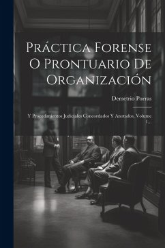 Cover Práctica Forense O Prontuario De Organización: Y Procedimientos Judiciales Concordados Y Anotados, Volume 1...