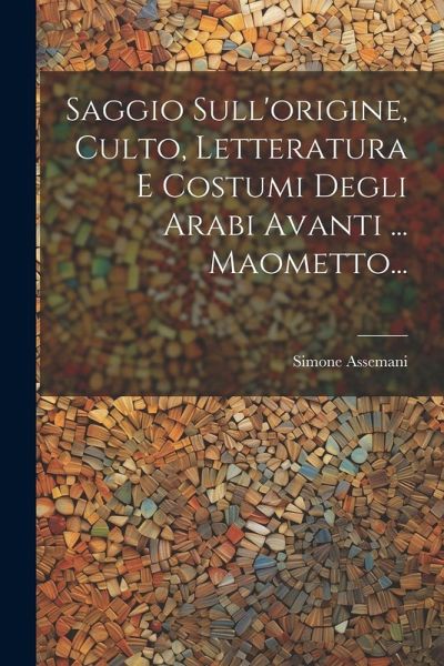 Saggio Sull'origine, Culto, Letteratura E Costumi Degli Arabi Avanti ... Maometto... Saggio Sull'origine, Culto, Letteratura E Costumi Degli Arabi Avanti ... Maometto...