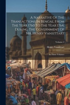 A Narrative Of The Transactions In Bengal, From The Year 1760 To The Year 1764, During The Government Of Mr. Henry Vansittart: In Three Volumes; Volum - Vansittart, Henry