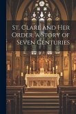 St. Clare and Her Order, a Story of Seven Centuries St. Clare and Her Order, a Story of Seven Centuries