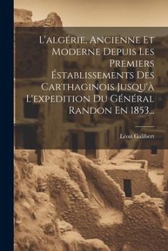 L'algérie, Ancienne Et Moderne Depuis Les Premiers Éstablissements Des Carthaginois Jusqu'à L'expedition Du Général Randon En 1853... - Galibert, Léon