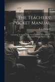 The Teachers' Pocket Manual: Containing An Outline With The Definitions, Of Arithmetic, Geography, History And Grammar