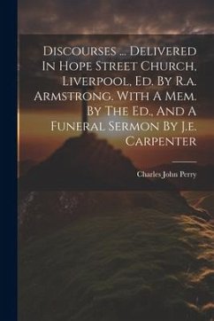 Discourses ... Delivered In Hope Street Church, Liverpool, Ed. By R.a. Armstrong. With A Mem. By The Ed., And A Funeral Sermon By J.e. Carpenter - Perry, Charles John