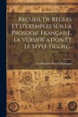 Recueil De Règles Et D'exemples Sur La Prosodie Française, La Versification Et Le Style Figuré...