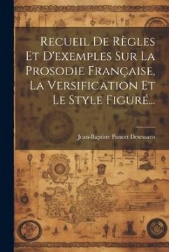 Recueil De Règles Et D'exemples Sur La Prosodie Française, La Versification Et Le Style Figuré... - Desessarts, Jean-Baptiste Poncet