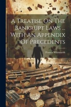 A Treatise On The Bankrupt Laws ... With An Appendix Of Precedents - Whitmarsh, Francis