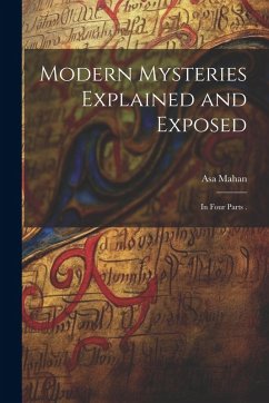 Modern Mysteries Explained and Exposed: In Four Parts . - Mahan, Asa