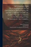 Détermination Télégraphique De La Différence De Longitude Entre L'observatoire De Zurich Et Les Stations Astronomiques Du Pfänder Et Du Gäbris...