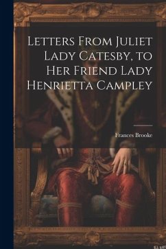 Letters From Juliet Lady Catesby, to Her Friend Lady Henrietta Campley - Brooke, Frances