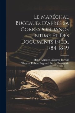 Le Maréchal Bugeaud, D'aprés Sa Correspondance Intime Et Des Documents Inéd., 1784-1849 - Ideville, Henri Amédée Lelorgne; De La Piconnerie, Thomas Robert Bugeaud