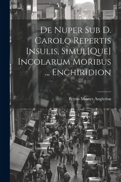 De Nuper Sub D. Carolo Repertis Insulis, Simul[Que] Incolarum Moribus ... Enchiridion - Anglerius, Petrus Martyr