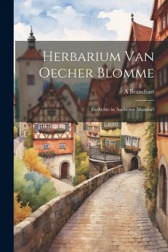 Herbarium Van Oecher Blomme: Gedichte in Aachener Mundart - Branchart, A.