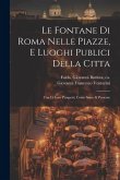 Le fontane di Roma nelle piazze, e luoghi publici della citta: Con li loro prospetti, come sono al presente