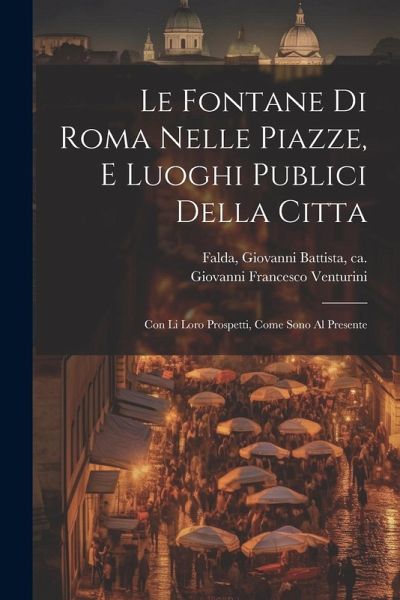 Le fontane di Roma nelle piazze, e luoghi publici della citta: Con li loro prospetti, come sono al presente Le fontane di Roma nelle piazze, e luoghi publici della citta: Con li loro prospetti, come sono al presente