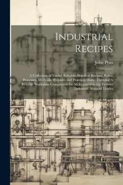 Industrial Recipes: A Collection of Useful, Reliable, Practical Recipes, Rules, Processes, Methods, Wrinkles and Practical Hints: Forming - Phin, John