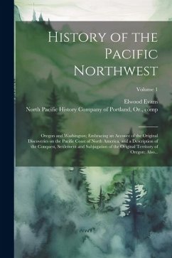 History of the Pacific Northwest: Oregon and Washington; Embracing an Account of the Original Discoveries on the Pacific Coast of North America, and a - Evans, Elwood