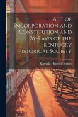 Act of Incorporation and Constitution and By-laws of the Kentucky Historical Society Act of Incorporation and Constitution and By-laws of the Kentucky Historical Society