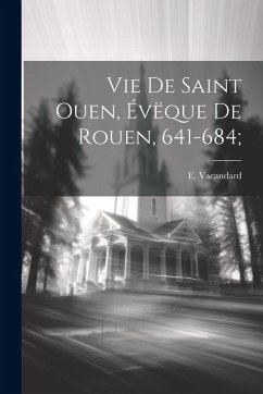 Cover Vie de Saint Ouen, Évëque de Rouen, 641-684;