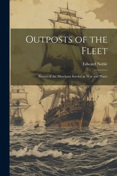 Outposts of the Fleet: Stories of the Merchant Service in War and Peace - Noble, Edward