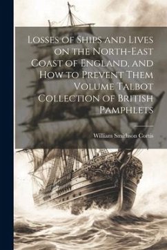 Losses of Ships and Lives on the North-east Coast of England, and how to Prevent Them Volume Talbot Collection of British Pamphlets - Cortis, William Smithson