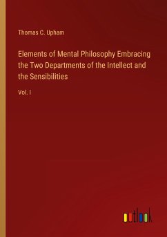 Elements of Mental Philosophy Embracing the Two Departments of the Intellect and the Sensibilities