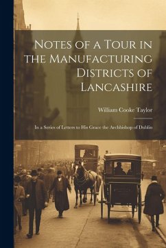 Notes of a Tour in the Manufacturing Districts of Lancashire: In a Series of Letters to His Grace the Archbishop of Dublin - Taylor, William Cooke