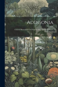 Addisonia: Colored Illustrations and Popular Descriptions of Plants, Volumes 5-6 - Anonymous