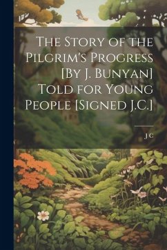 The Story of the Pilgrim's Progress [By J. Bunyan] Told for Young People [Signed J.C.] - C, J.