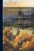 Les Sept Sièges De Lille: Contenant Les Relations De Ces Sièges, Appuyées Des Chartes, Traités, Capitulations Et De Tous Les Documents Historiqu