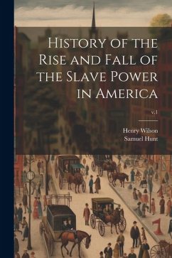 History of the Rise and Fall of the Slave Power in America; v.1 - Wilson, Henry; Hunt, Samuel