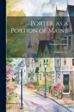 Cover Porter, as a Portion of Maine: Its Settlement, etc.; Volume 1