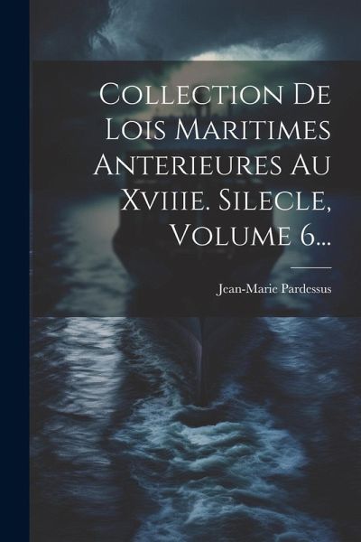 Collection De Lois Maritimes Anterieures Au Xviiie. Silecle, Volume 6...