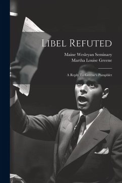 Libel Refuted: A Reply To Greene's Pamphlet - Seminary, Maine Wesleyan