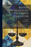 Revised Ordinances Of The City Of Winchester: Together With The City Charter, And Other Acts Of The General Assembly Relating To Cities And Towns