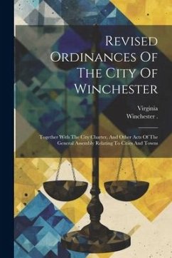 Revised Ordinances Of The City Of Winchester: Together With The City Charter, And Other Acts Of The General Assembly Relating To Cities And Towns - (Va )., Winchester; Virginia