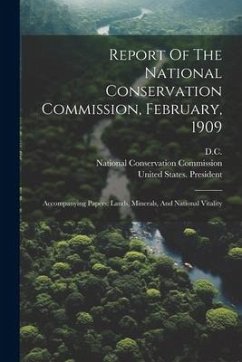 Report Of The National Conservation Commission, February, 1909: Accompanying Papers: Lands, Minerals, And National Vitality - Commission, National Conservation; Washington; D. C.