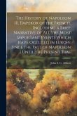 The History of Napoleon III, Emperor of the French. Including a Brief Narrative of All the Most Important Events Which Have Occured in Europe Since th