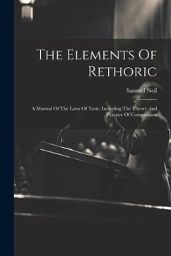 The Elements Of Rethoric: A Manual Of The Laws Of Taste, Including The Theory And Practice Of Composition - Neil, Samuel