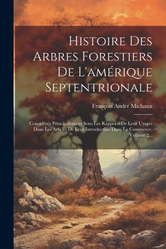 Cover Histoire Des Arbres Forestiers De L'amérique Septentrionale: Considérés Principalement Sous Les Rapports De Leur Usages Dans Les Arts Et De Leur Intro
