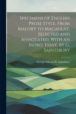 Specimens of English Prose Style, From Malory to Macaulay, Selected and Annotated, With an Intro. Essay, by G. Saintsbury - Saintsbury, George Edward B.