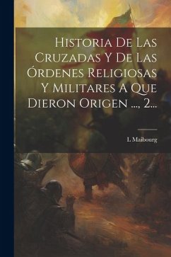 Historia De Las Cruzadas Y De Las Órdenes Religiosas Y Militares A Que Dieron Origen ..., 2... - Maibourg, L.