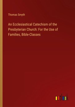 An Ecclesiastical Catechism of the Presbyterian Church: For the Use of Families, Bible-Classes - Smyth, Thomas