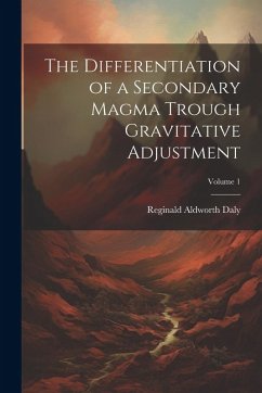 The Differentiation of a Secondary Magma Trough Gravitative Adjustment; Volume 1 - Daly, Reginald Aldworth