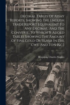 Cover Decimal Tables Of Assay Reports, Showing The English Trade Report Equivalent To Any Decimal, And The Converse. To Which Is Added Tables Showing The Am