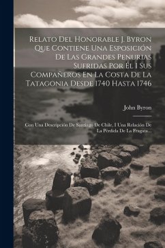 Cover Relato Del Honorable J. Byron Que Contiene Una Esposición De Las Grandes Penurias Sufridas Por Él I Sus Compañeros En La Costa De La Tatagonia Desde 1
