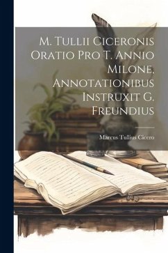 M. Tullii Ciceronis Oratio Pro T. Annio Milone, Annotationibus Instruxit G. Freundius - Cicero, Marcus Tullius