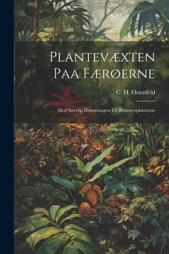 Plantevæxten Paa Færøerne: Med Sæerlig Hensyntagen Til Blomsterplanterne - Ostenfeld, C. H.