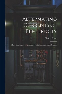 Alternating Currents of Electricity: Their Generation, Measurement, Distribution and Application - Kapp, Gisbert