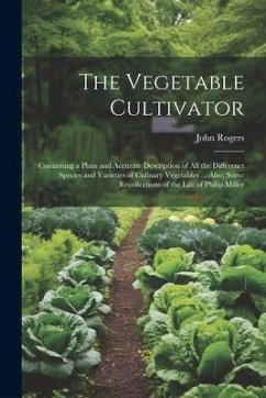 The Vegetable Cultivator: Containing a Plain and Accurate Description of All the Differenct Species and Varieties of Culinary Vegetables ... Als - Rogers, John