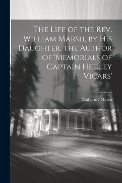 The Life of the Rev. William Marsh, by His Daughter, the Author of 'memorials of Captain Hedley Vicars' - Marsh, Catherine